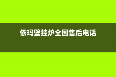 依玛壁挂炉全国服务电话(依玛壁挂炉全国售后电话)