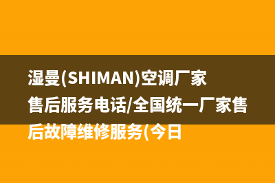 湿曼(SHIMAN)空调厂家售后服务电话/全国统一厂家售后故障维修服务(今日