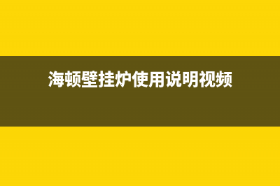 海顿壁挂炉服务热线电话(海顿壁挂炉使用说明视频)