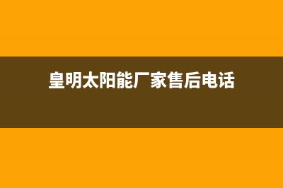 皇明太阳能厂家统一人工客服咨询服务中心全国统一售后电话是多少2023已更新（今日/资讯）(皇明太阳能厂家售后电话)