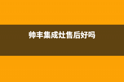 帅丰集成灶售后维修电话/售后24小时维修联系人2023已更新(网点/电话)(帅丰集成灶售后好吗)