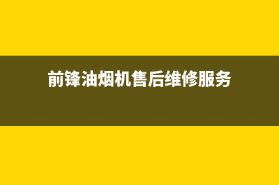 前锋油烟机售后电话是多少(前锋油烟机售后维修服务)