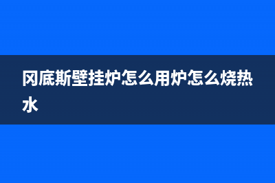 冈底斯壁挂炉服务24小时热线(冈底斯壁挂炉怎么用炉怎么烧热水)