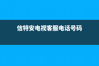 信特安电视客服电话/全国统一售后电话是多少(客服资讯)(信特安电视客服电话号码)