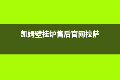 凯姆壁挂炉售后服务热线(凯姆壁挂炉售后官网拉萨)