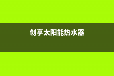 爱创仕太阳能热水器厂家统一400服务中心24小时人工400电话号码2023已更新（今日/资讯）(创享太阳能热水器)