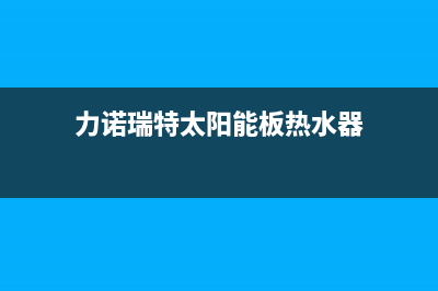 及力太阳能热水器厂家统一售后报修电话400人工服务热线已更新(力诺瑞特太阳能板热水器)