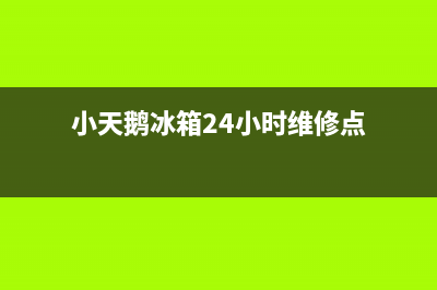 小天鹅冰箱24小时服务电话(小天鹅冰箱24小时维修点)