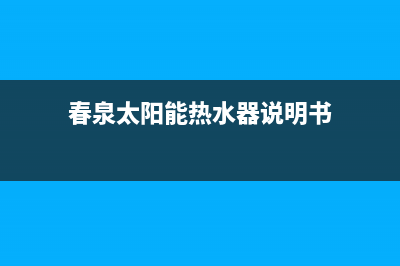 春泉太阳能热水器厂家统一维修服务总部报修热线电话已更新(春泉太阳能热水器说明书)