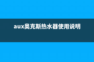 奥克斯（AUX）热水器售后服务维修电话(aux奥克斯热水器使用说明)