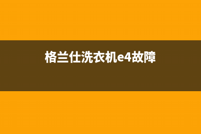 格兰仕洗衣机e4错误代码(格兰仕洗衣机e4故障)