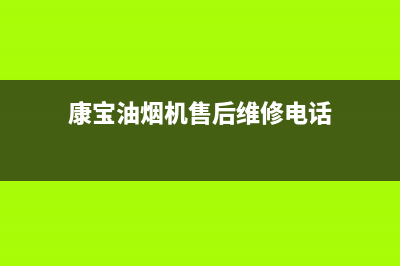 康宝油烟机售后服务电话(康宝油烟机售后维修电话)