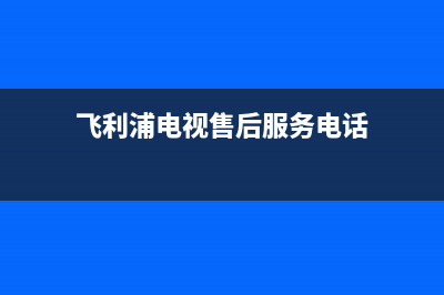 飞利浦电视售后服务电话24小时/统一400报修电话（厂家400）(飞利浦电视售后服务电话)