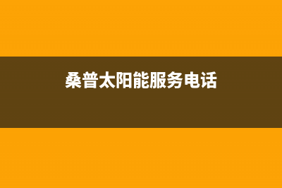 桑普太阳能厂家服务网点电话多少总部报修热线电话2023已更新（最新(桑普太阳能服务电话)