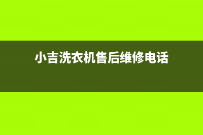 小吉洗衣机售后维修服务24小时报修电话统一客服电话(小吉洗衣机售后维修电话)