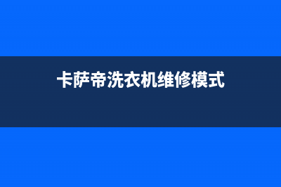 卡萨帝洗衣机维修服务电话全国统一服务中心热线400(卡萨帝洗衣机维修模式)