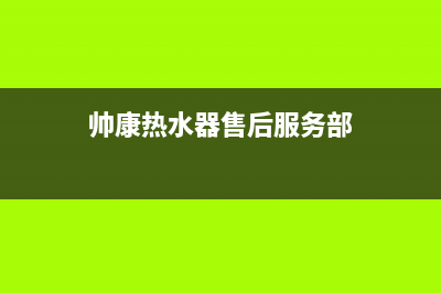 帅康热水器售后联系电话(帅康热水器售后服务部)