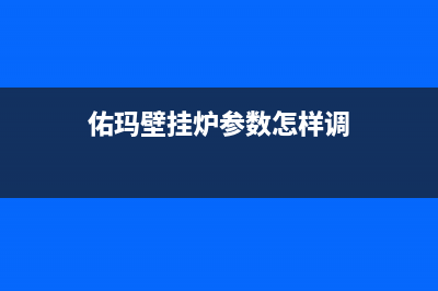 佑玛壁挂炉维修24h在线客服报修(佑玛壁挂炉参数怎样调)