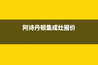 阿诗丹顿集成灶维修电话是多少/售后400保养电话2023已更新(今日(阿诗丹顿集成灶报价)