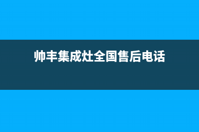 帅丰集成灶全国服务电话/统一售后人工4002023已更新(400/更新)(帅丰集成灶全国售后电话)