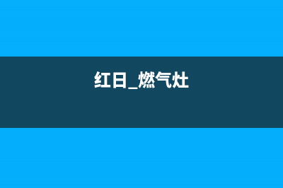 红日燃气灶24小时服务热线/统一售后客服400专线2023已更新(2023更新)(红日 燃气灶)