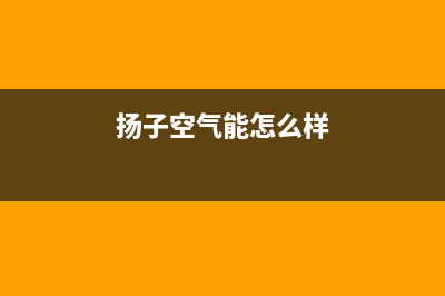 扬子空气能厂家维修网点客服电话(扬子空气能怎么样)