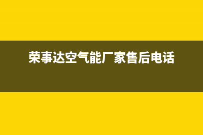 荣事达空气能厂家统一人工客服维修预约(荣事达空气能厂家售后电话)