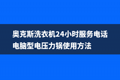 奥克斯洗衣机24小时服务热线全国统一售后电话是多少(奥克斯洗衣机24小时服务电话电脑型电压力锅使用方法)