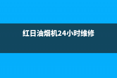 红日油烟机24小时服务电话(红日油烟机24小时维修)