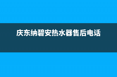 庆东纳碧安热水器售后维修服务电话(庆东纳碧安热水器售后电话)