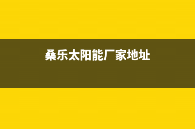 桑乐太阳能厂家特约网点客服电话总部报修热线电话已更新(桑乐太阳能厂家地址)