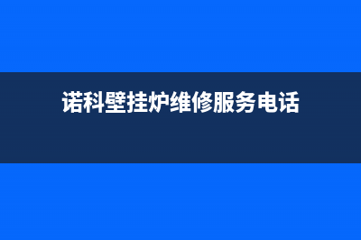 诺科壁挂炉维修24h在线客服报修(诺科壁挂炉维修服务电话)