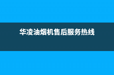 华凌油烟机售后维修电话(华凌油烟机售后服务热线)