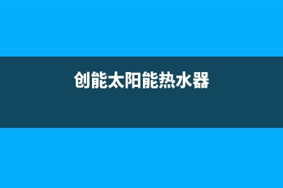 爱创仕太阳能热水器厂家统一维修客服24小时服务统一服务热线已更新(创能太阳能热水器)