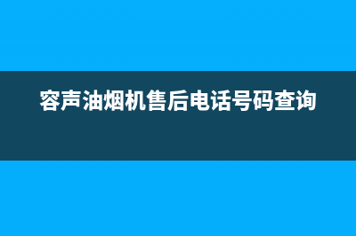 容声油烟机售后维修电话号码(容声油烟机售后电话号码查询)