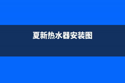 夏新热水器安装预约电话(夏新热水器安装图)