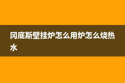 冈底斯壁挂炉服务电话24小时(冈底斯壁挂炉怎么用炉怎么烧热水)