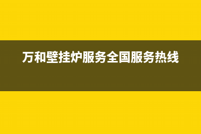 万和壁挂炉服务24小时热线(万和壁挂炉服务全国服务热线)