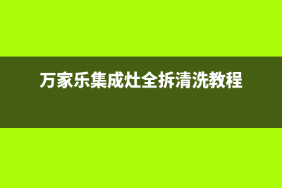 万家乐集成灶全国售后服务电话号码|全国统一总部24小时人工400电话2023已更新（最新(万家乐集成灶全拆清洗教程)