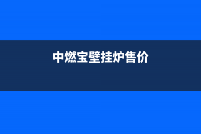 中燃宝壁挂炉售后服务电话(中燃宝壁挂炉售价)