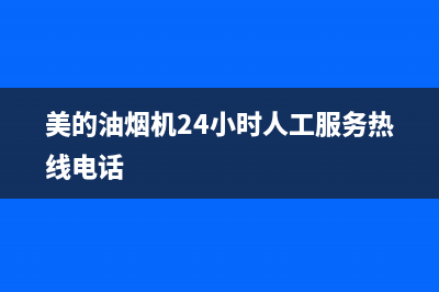 美的油烟机24小时上门服务电话号码(美的油烟机24小时人工服务热线电话)