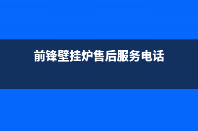 前锋壁挂炉售后维修电话(前锋壁挂炉售后服务电话)