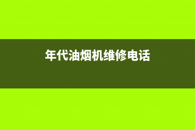 年代油烟机全国服务热线电话(年代油烟机维修电话)