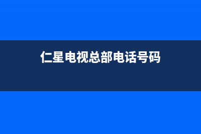 仁星电视总部电话号码/全国统一总部24小时人工400电话2023已更新(400更新)(仁星电视总部电话号码)