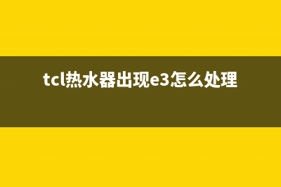 TCL热水器e1故障怎么解决(tcl热水器出现e3怎么处理)