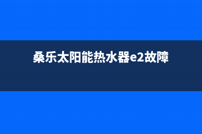 桑乐太阳能热水器厂家统一维修客服热线全国统一400服务电话2023(总部(桑乐太阳能热水器e2故障)