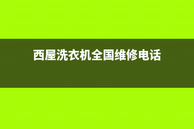 西屋洗衣机全国服务热线电话统一24小时400人工客服专线(西屋洗衣机全国维修电话)