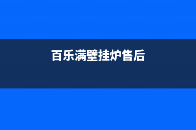 百乐满壁挂炉售后服务电话(百乐满壁挂炉售后)