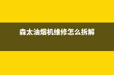 森太油烟机维修点(森太油烟机维修怎么拆解)