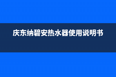 庆东纳碧安热水器服务热线电话是多少(庆东纳碧安热水器使用说明书)